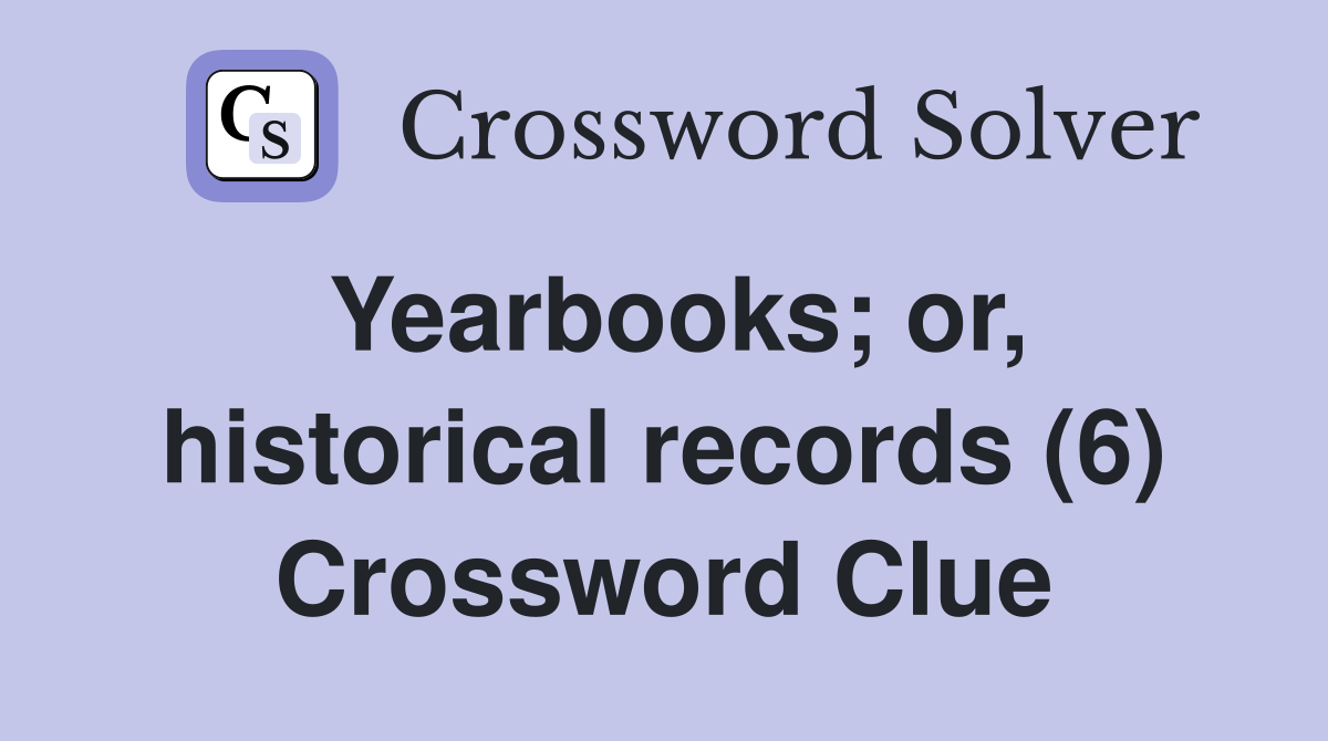 Yearbooks; or, historical records (6) Crossword Clue