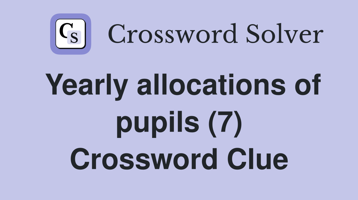 Yearly allocations of pupils (7) Crossword Clue