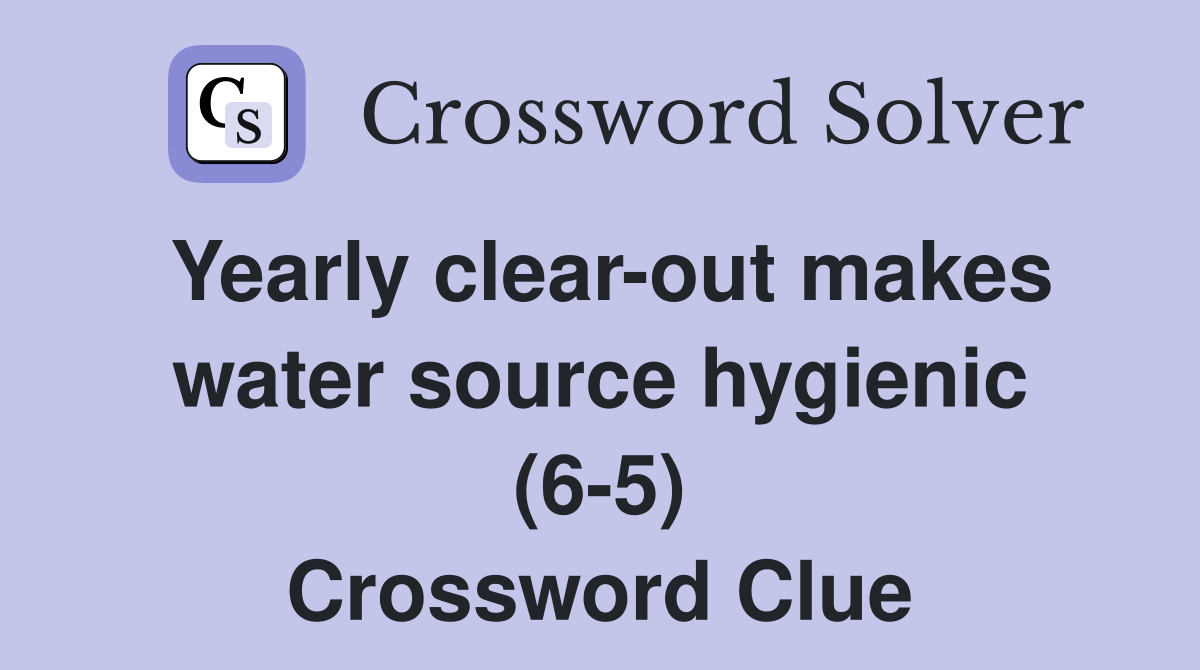 Yearly clear-out makes water source hygienic (6-5) Crossword Clue