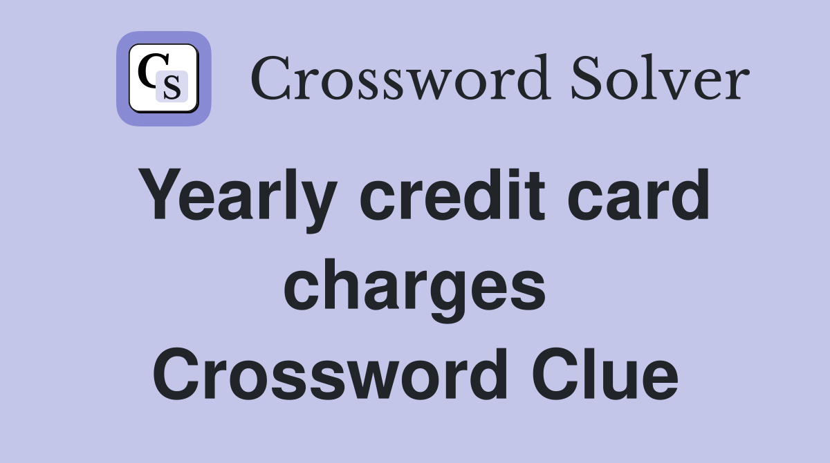 Yearly credit card charges Crossword Clue