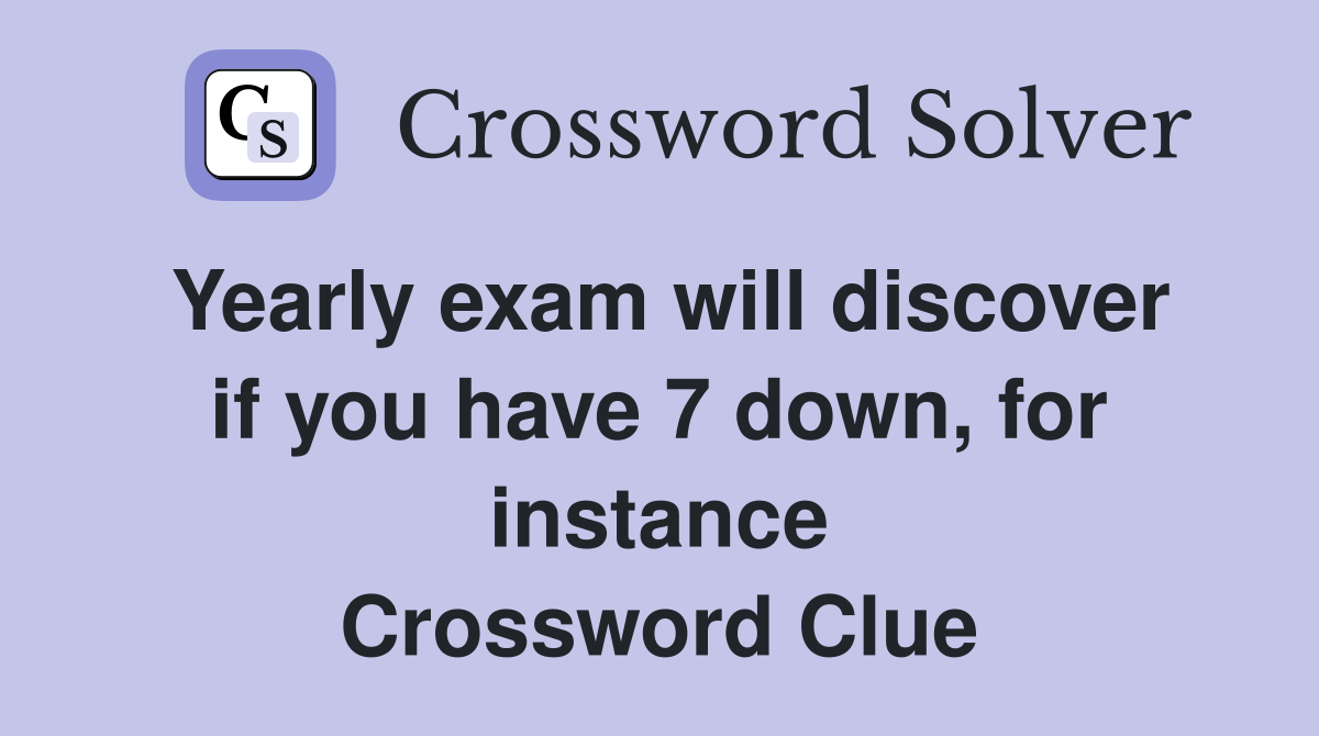Yearly exam will discover if you have 7 down, for instance Crossword Clue