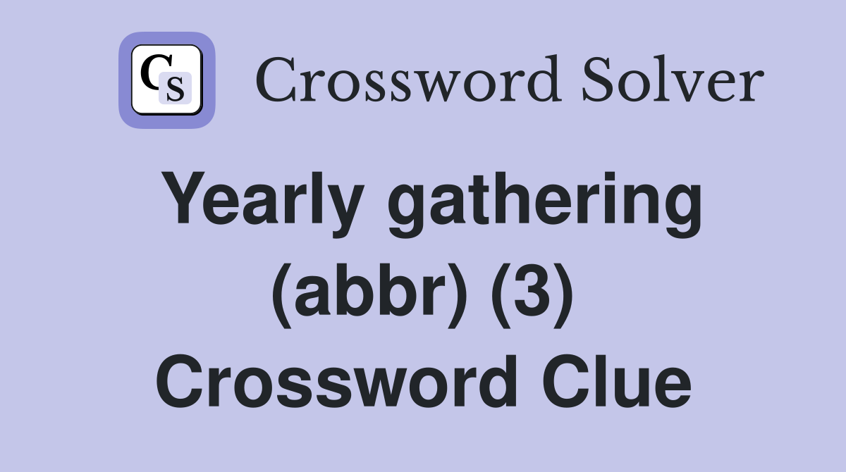 Yearly gathering (abbr) (3) Crossword Clue