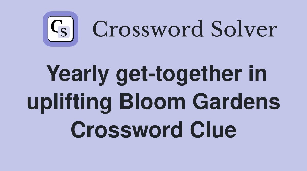 Yearly get-together in uplifting Bloom Gardens Crossword Clue