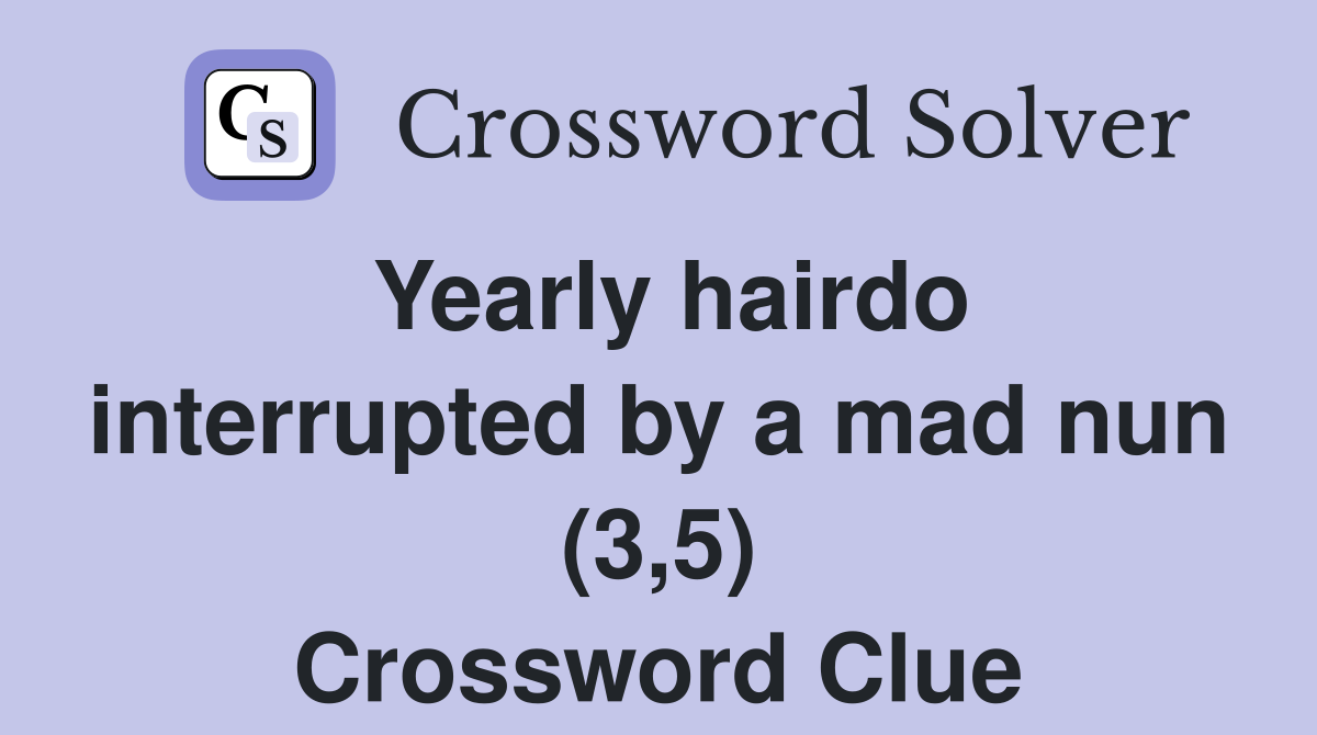 Yearly hairdo interrupted by a mad nun (3,5) Crossword Clue