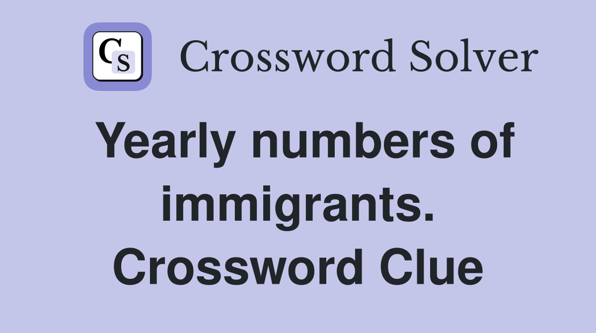 Yearly numbers of immigrants. Crossword Clue