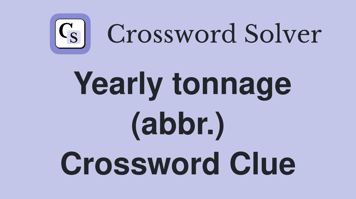 Yearly tonnage (abbr.) Crossword Clue