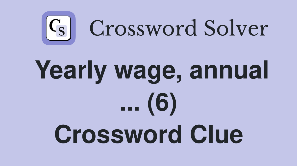 Yearly wage, annual ... (6) Crossword Clue