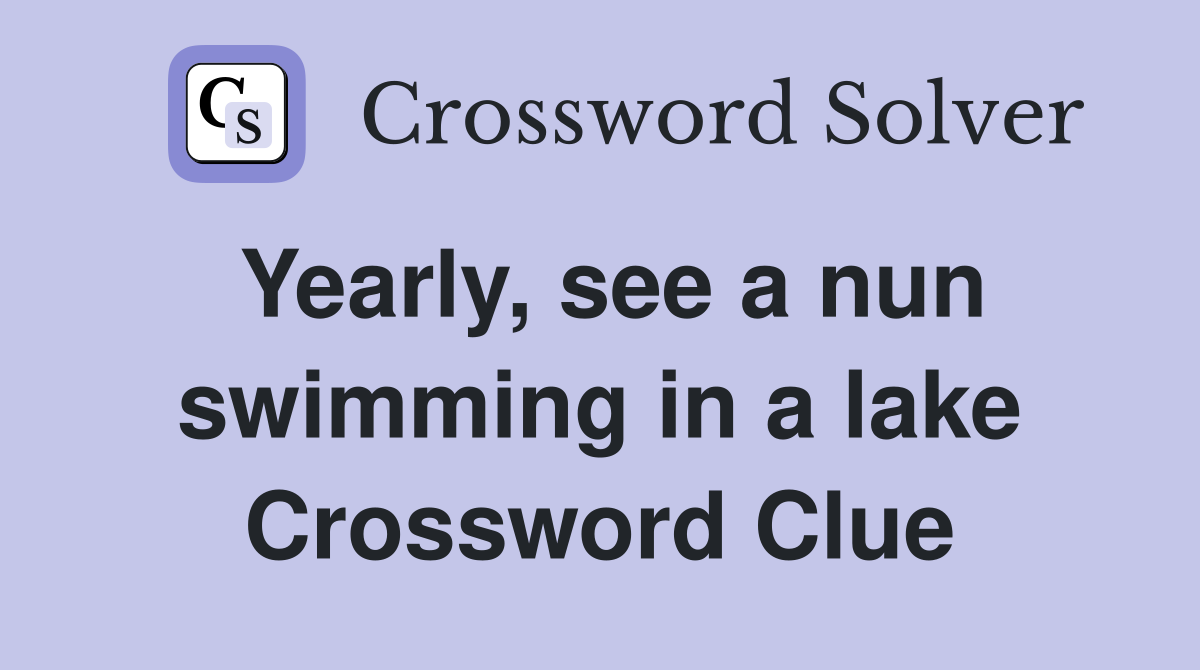 Yearly, see a nun swimming in a lake Crossword Clue