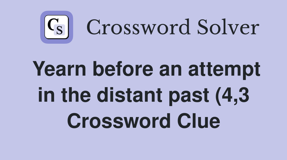 Yearn before an attempt in the distant past (4 3) Crossword Clue Yearn before an attempt in the distant past (4 3) Crossword Clue