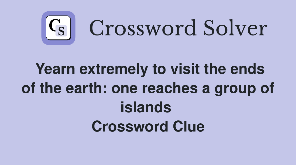 Yearn extremely to visit the ends of the earth: one reaches a group of islands  Crossword Clue