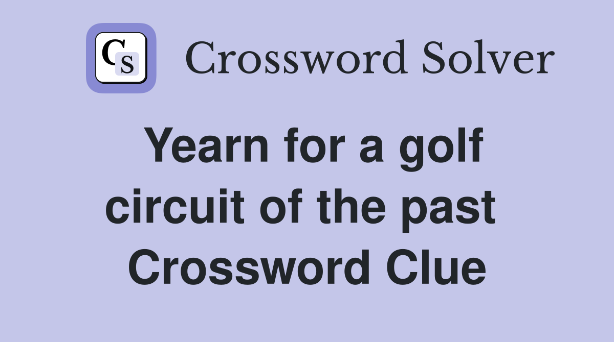Yearn for a golf circuit of the past  Crossword Clue