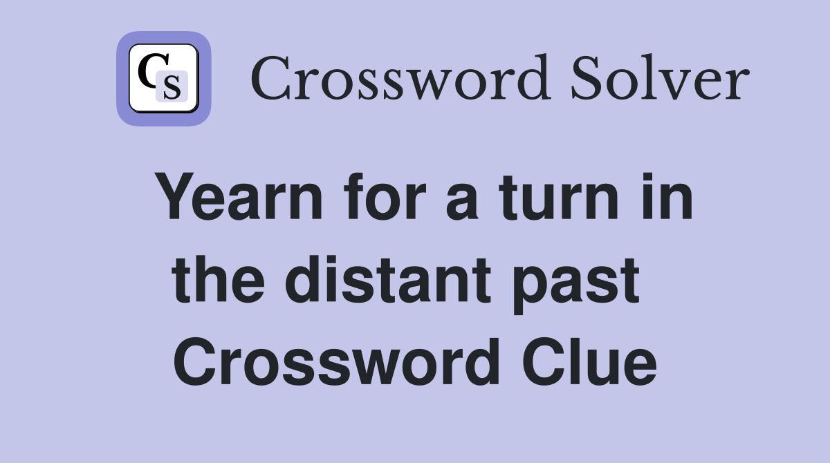 Yearn for a turn in the distant past  Crossword Clue
