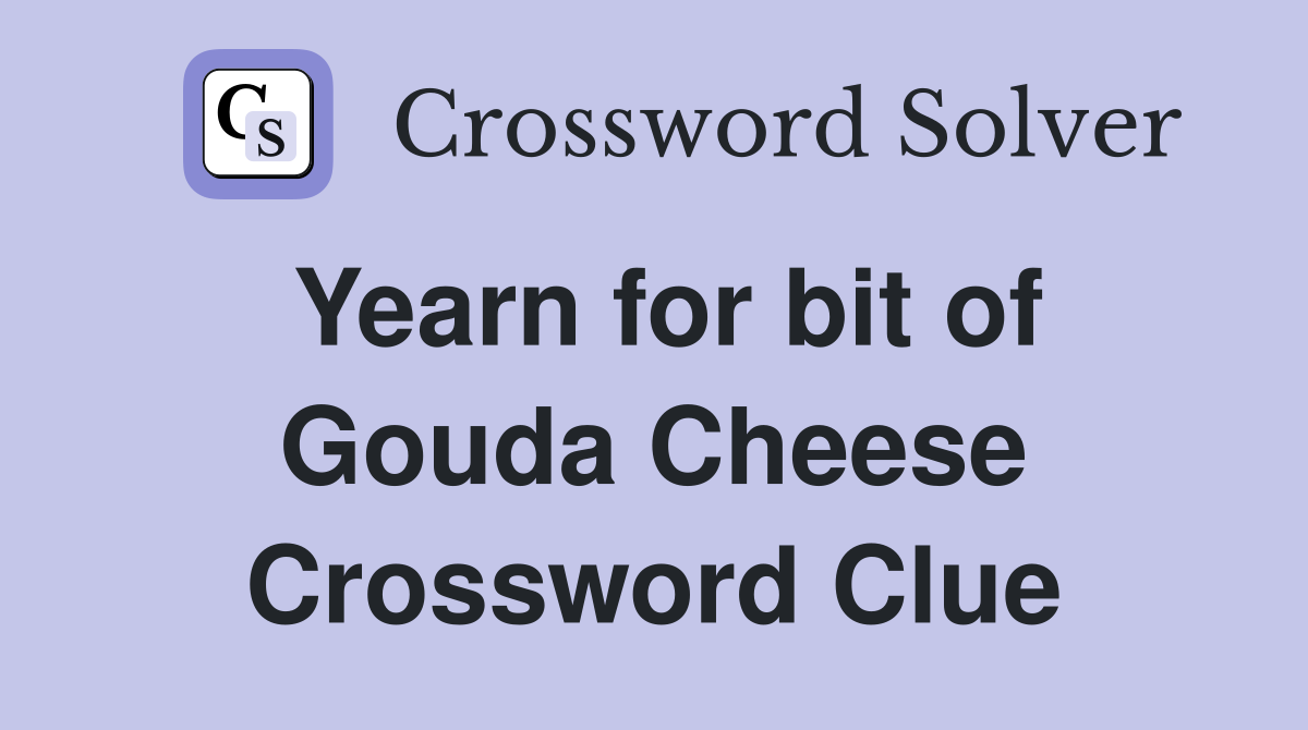 Yearn for bit of Gouda Cheese Crossword Clue