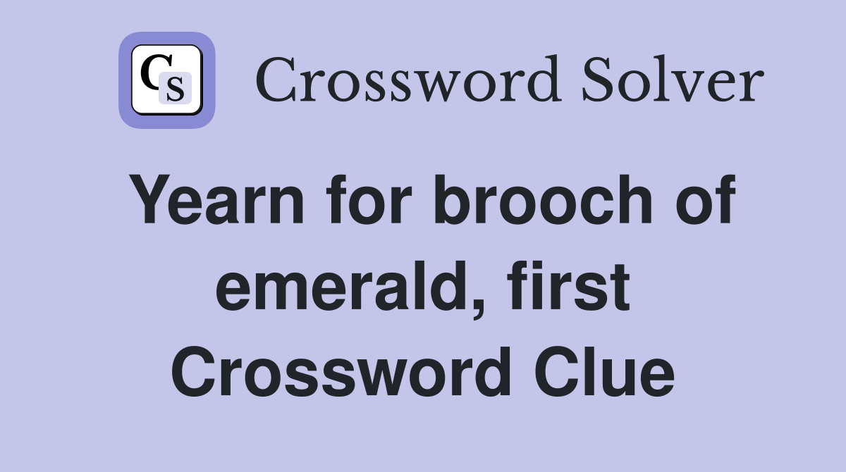 Yearn for brooch of emerald, first Crossword Clue