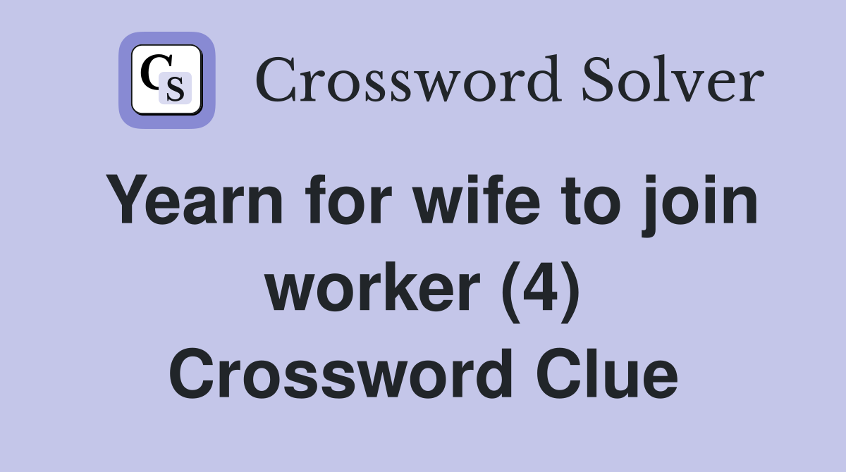 Yearn for wife to join worker (4) Crossword Clue
