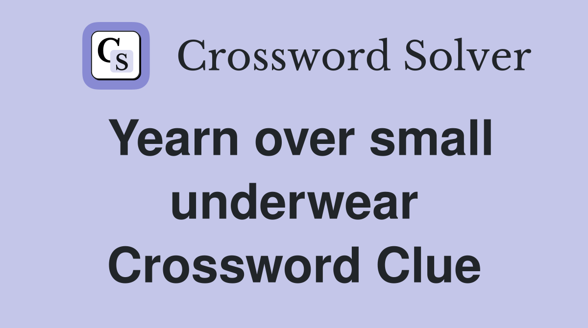 Yearn over small underwear Crossword Clue