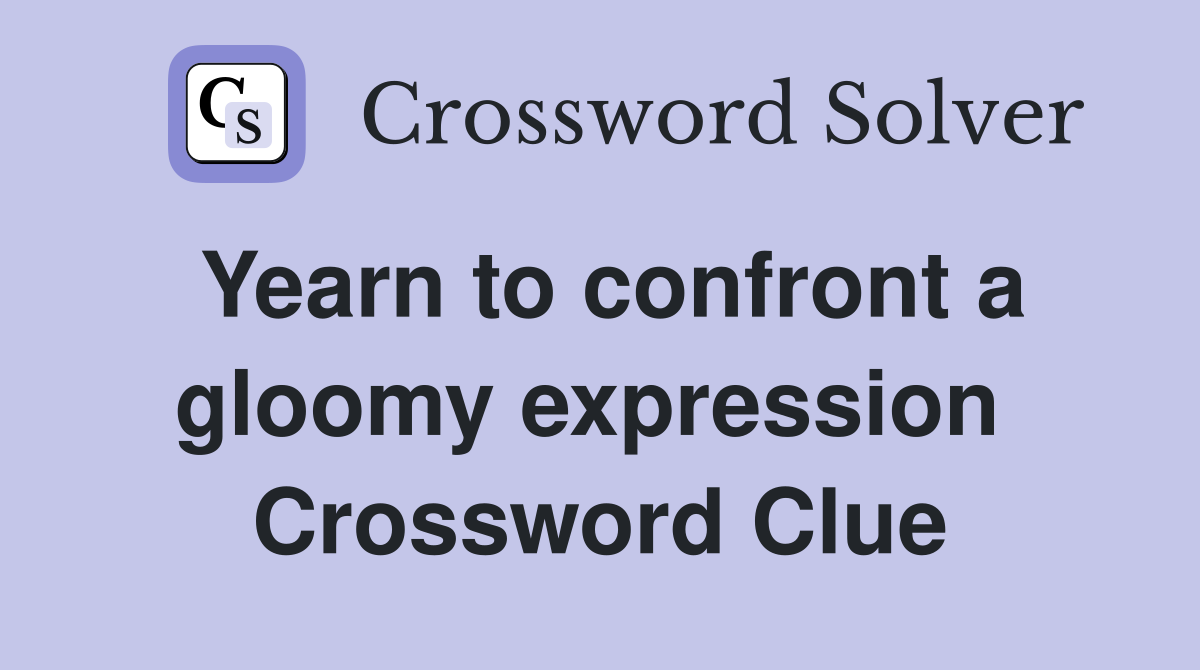 Yearn to confront a gloomy expression  Crossword Clue