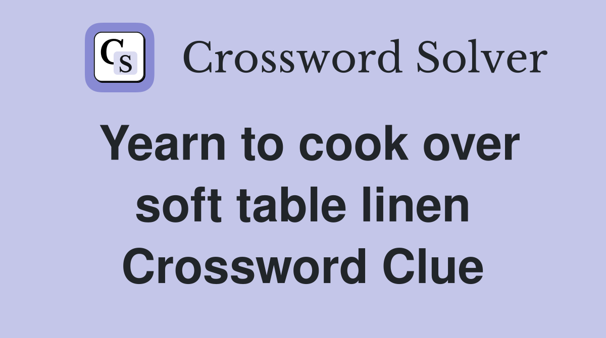 Yearn to cook over soft table linen Crossword Clue