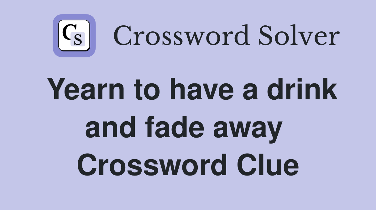 Yearn to have a drink and fade away  Crossword Clue
