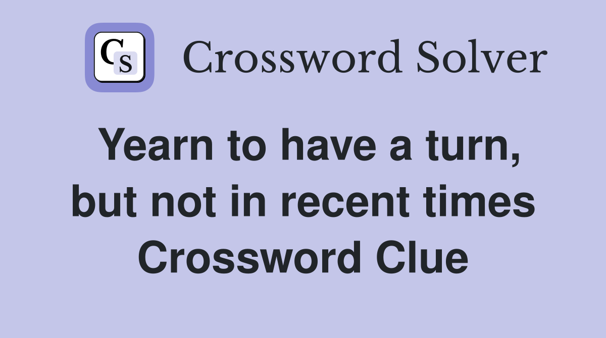 Yearn to have a turn, but not in recent times Crossword Clue