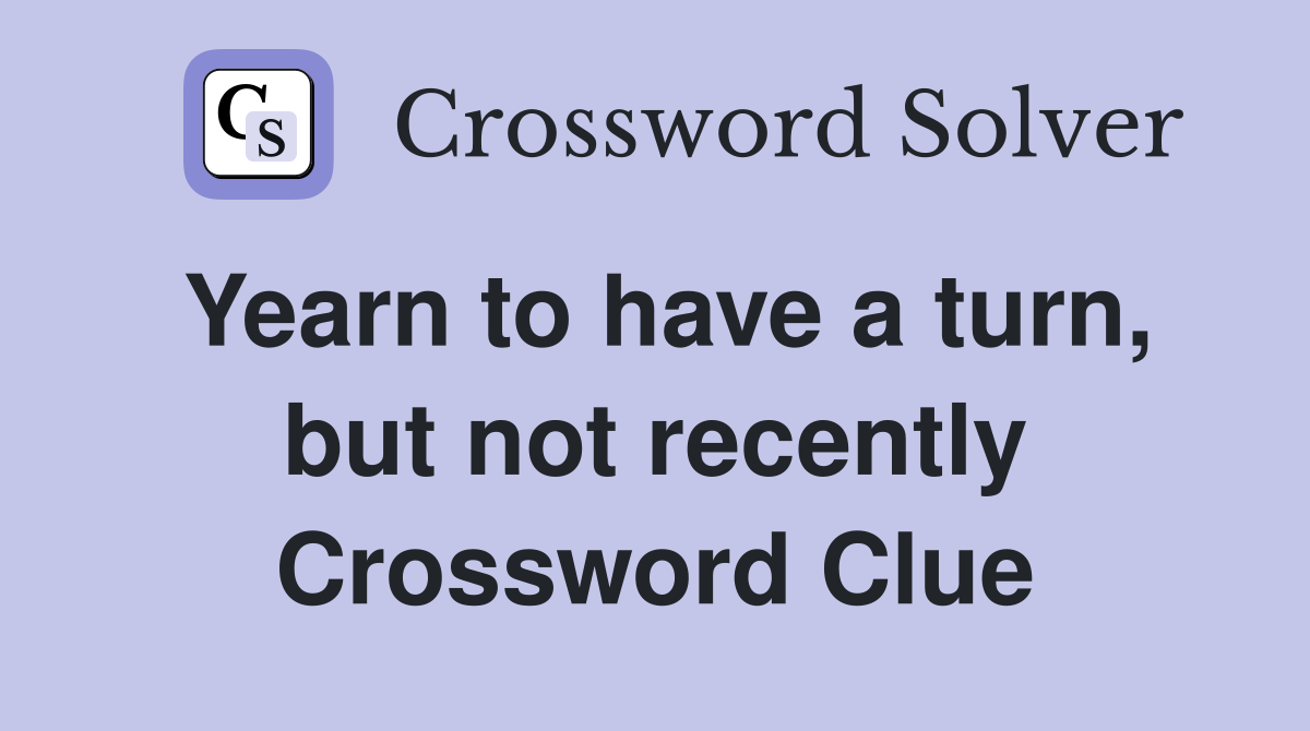 Yearn to have a turn, but not recently Crossword Clue