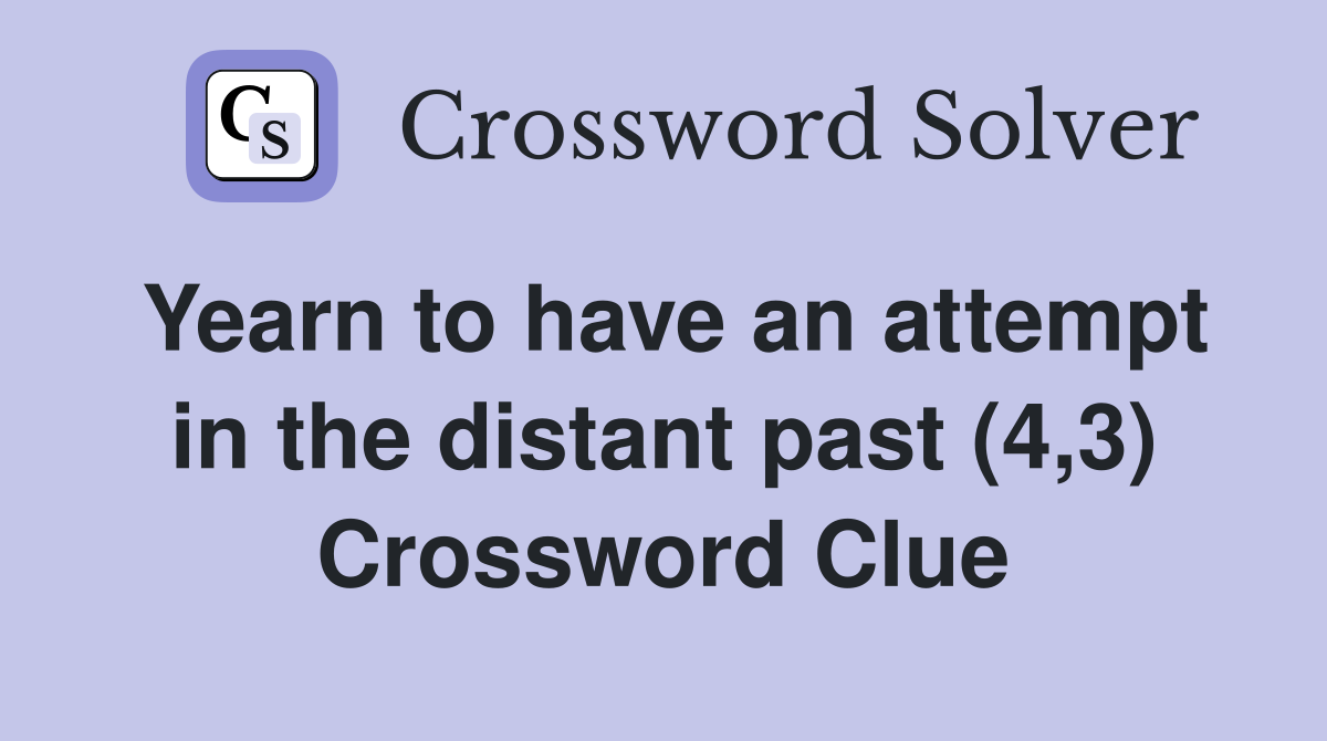 Yearn to have an attempt in the distant past (4,3) Crossword Clue