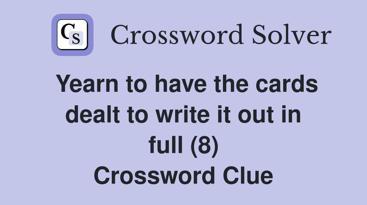 Yearn to have the cards dealt to write it out in full (8) Crossword Clue