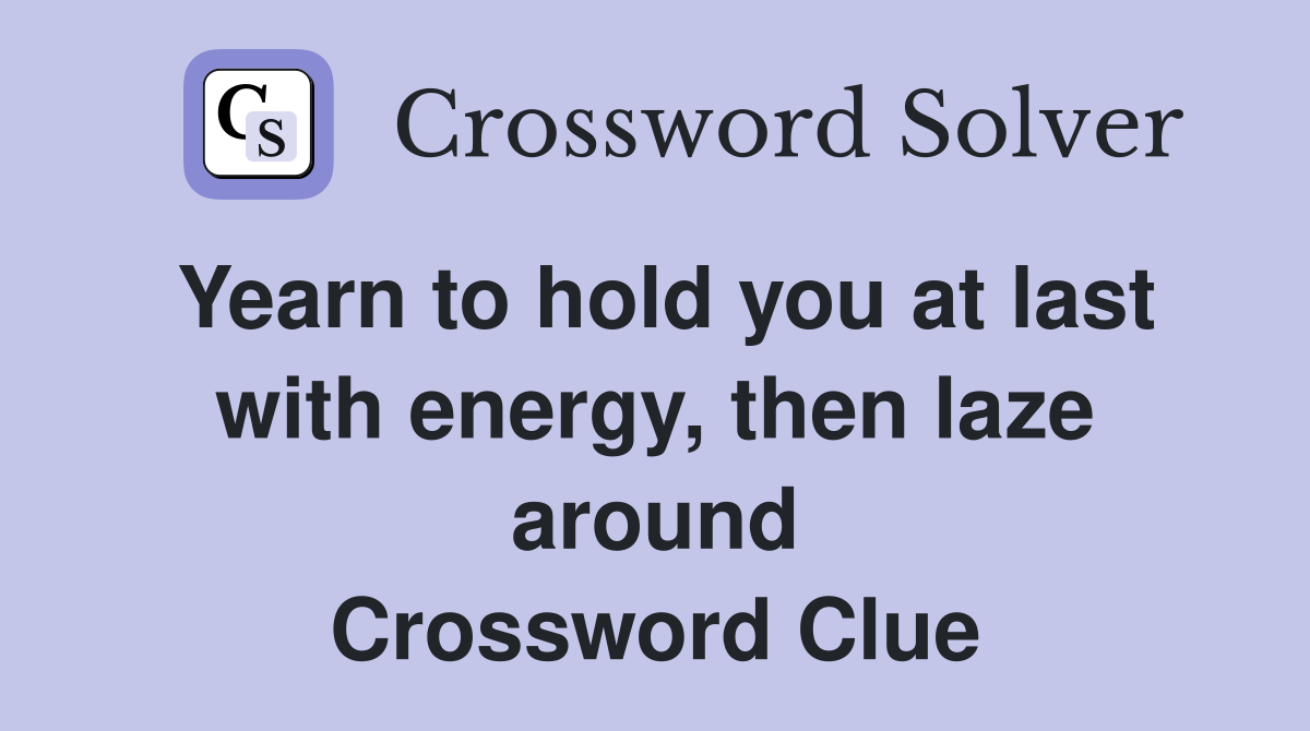 Yearn to hold you at last with energy, then laze around Crossword Clue