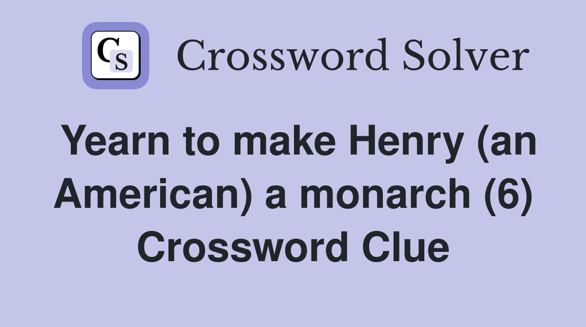 Yearn to make Henry (an American) a monarch (6) Crossword Clue