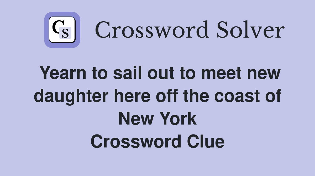 Yearn to sail out to meet new daughter here off the coast of New York Crossword Clue
