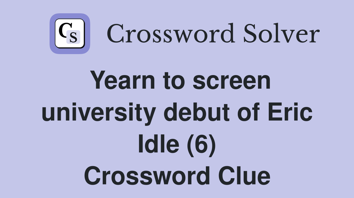 Yearn to screen university debut of Eric Idle (6) Crossword Clue