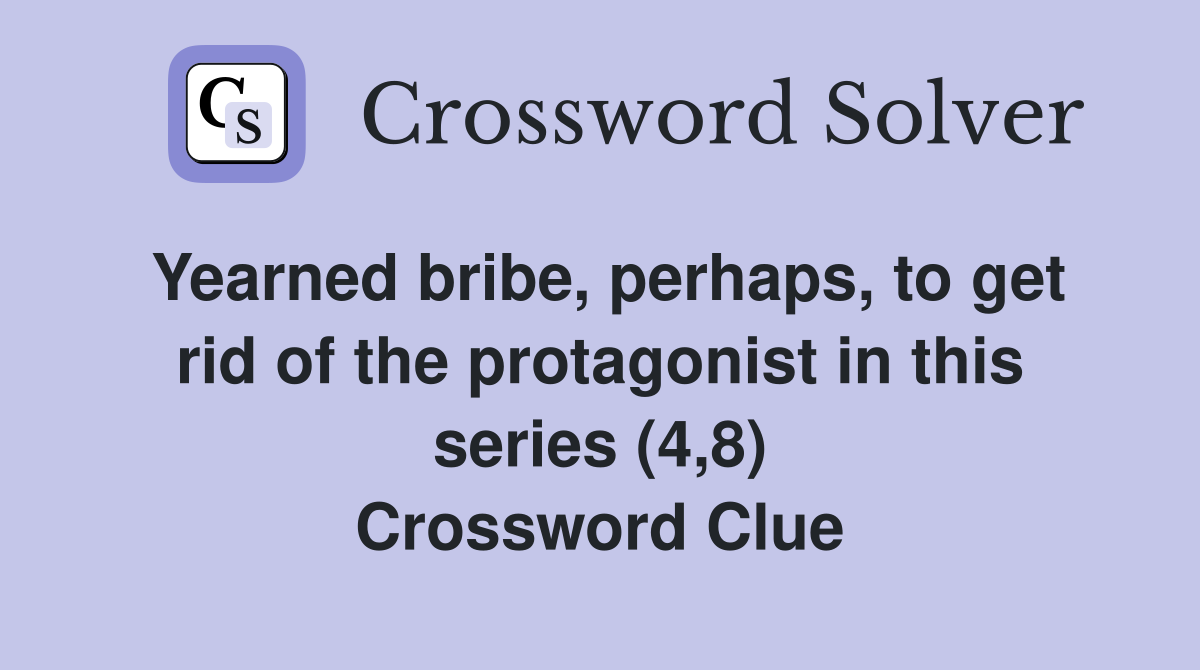 Yearned bribe, perhaps, to get rid of the protagonist in this series (4,8) Crossword Clue