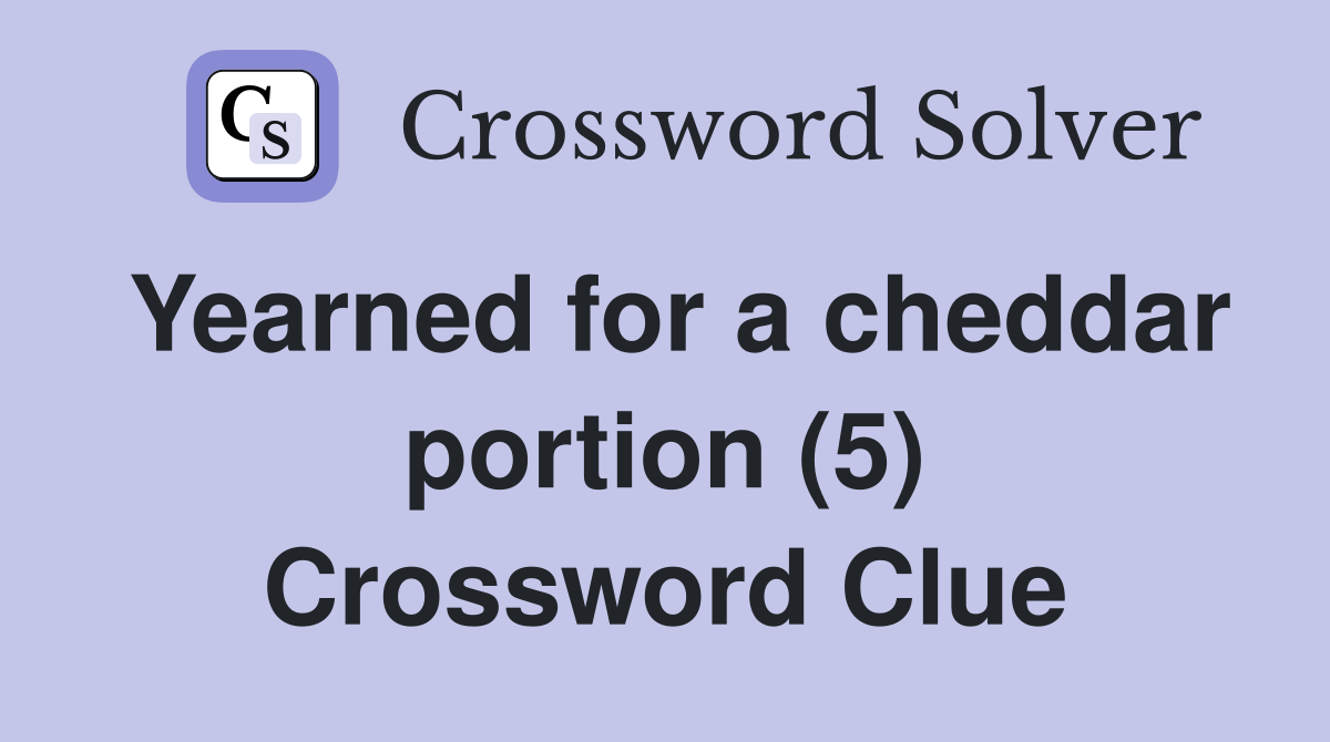 Yearned for a cheddar portion (5) Crossword Clue