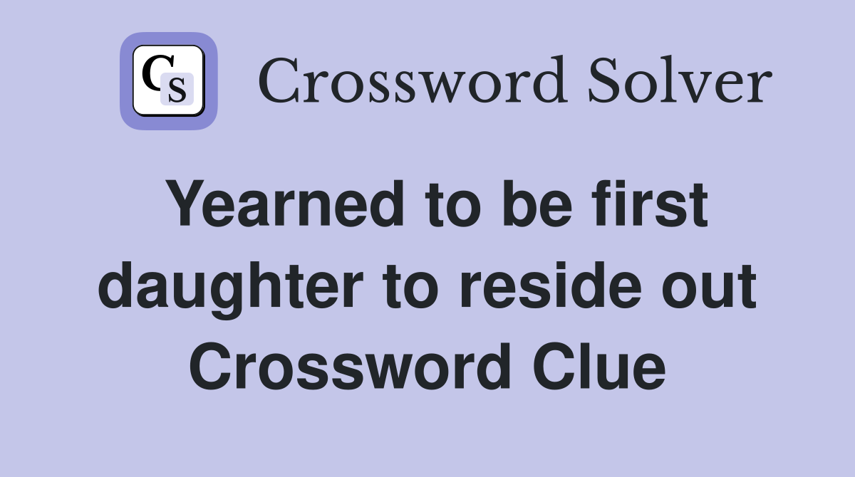 Yearned to be first daughter to reside out Crossword Clue