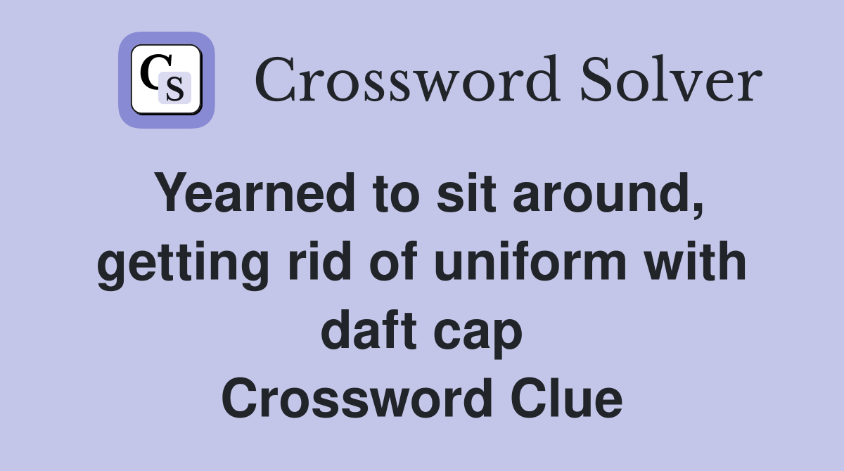 Yearned to sit around, getting rid of uniform with daft cap Crossword Clue
