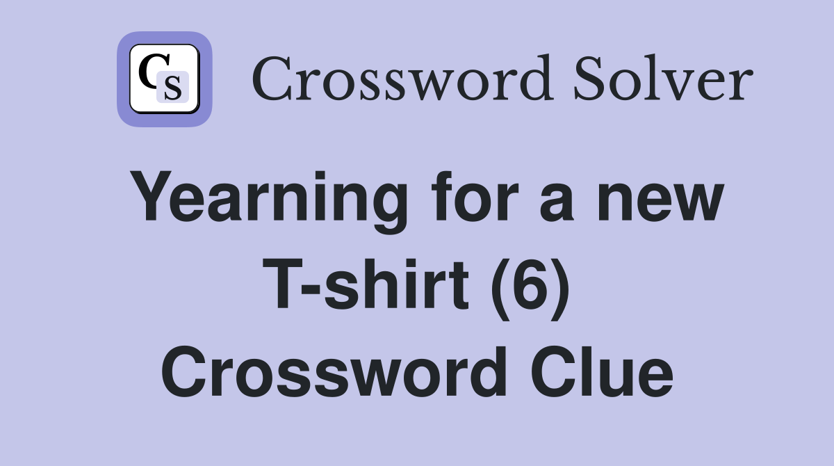 Yearning for a new T-shirt (6) Crossword Clue