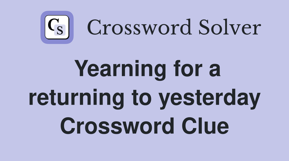 Yearning for a returning to yesterday Crossword Clue