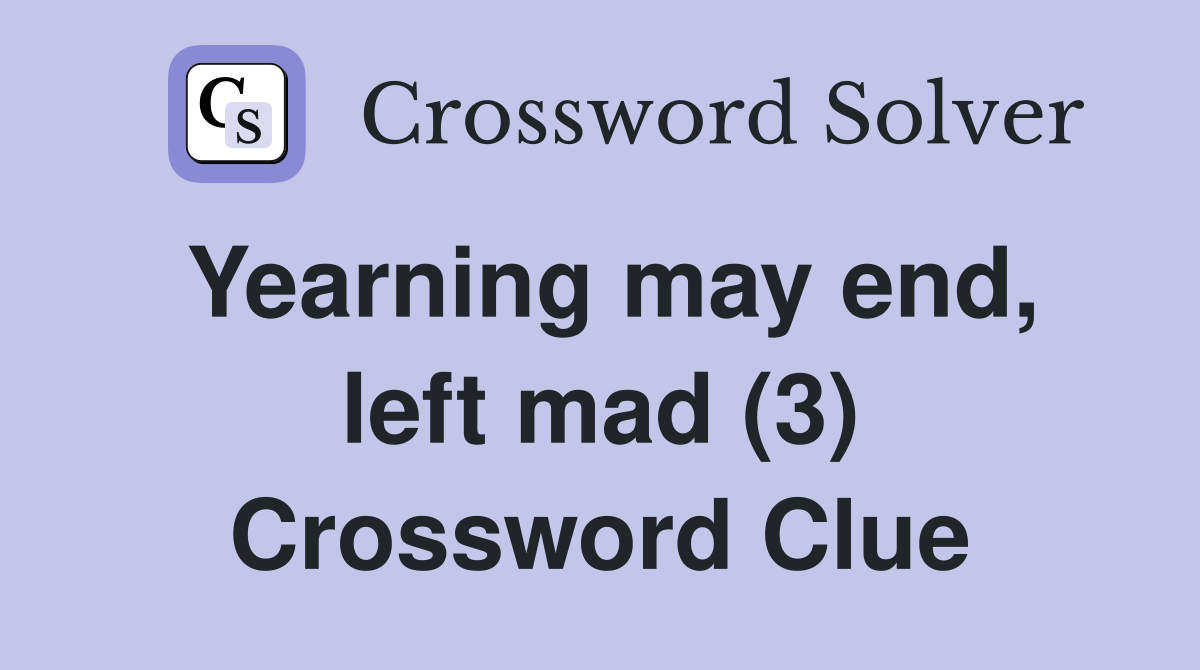 Yearning may end, left mad (3) Crossword Clue