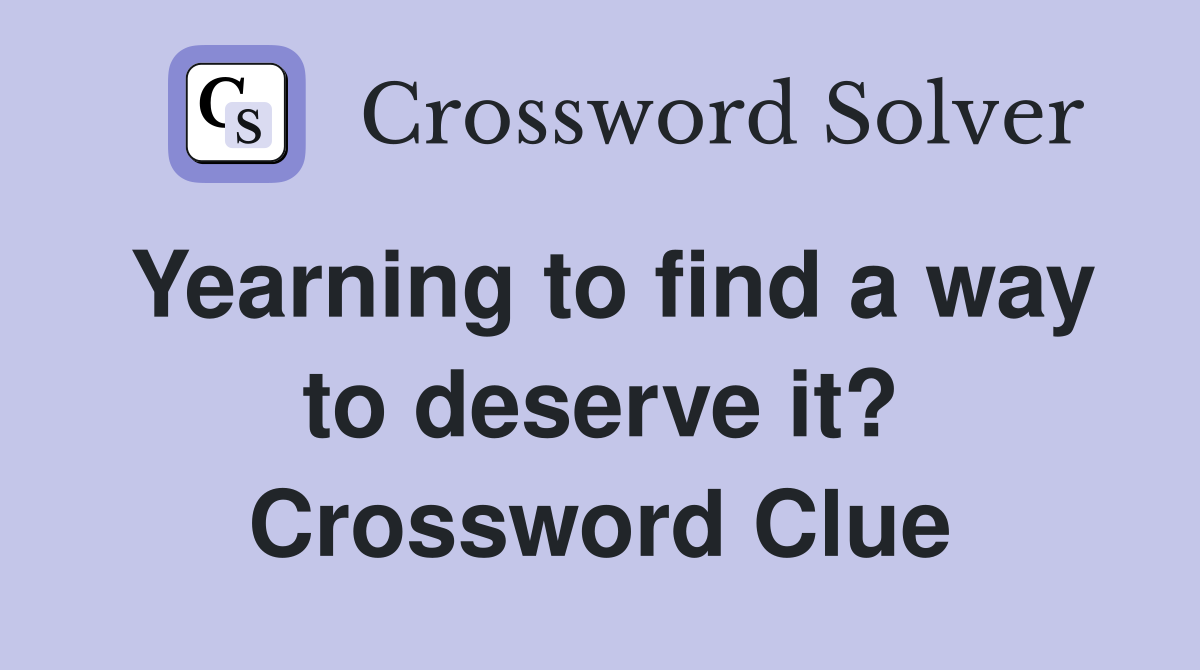 Yearning to find a way to deserve it? Crossword Clue