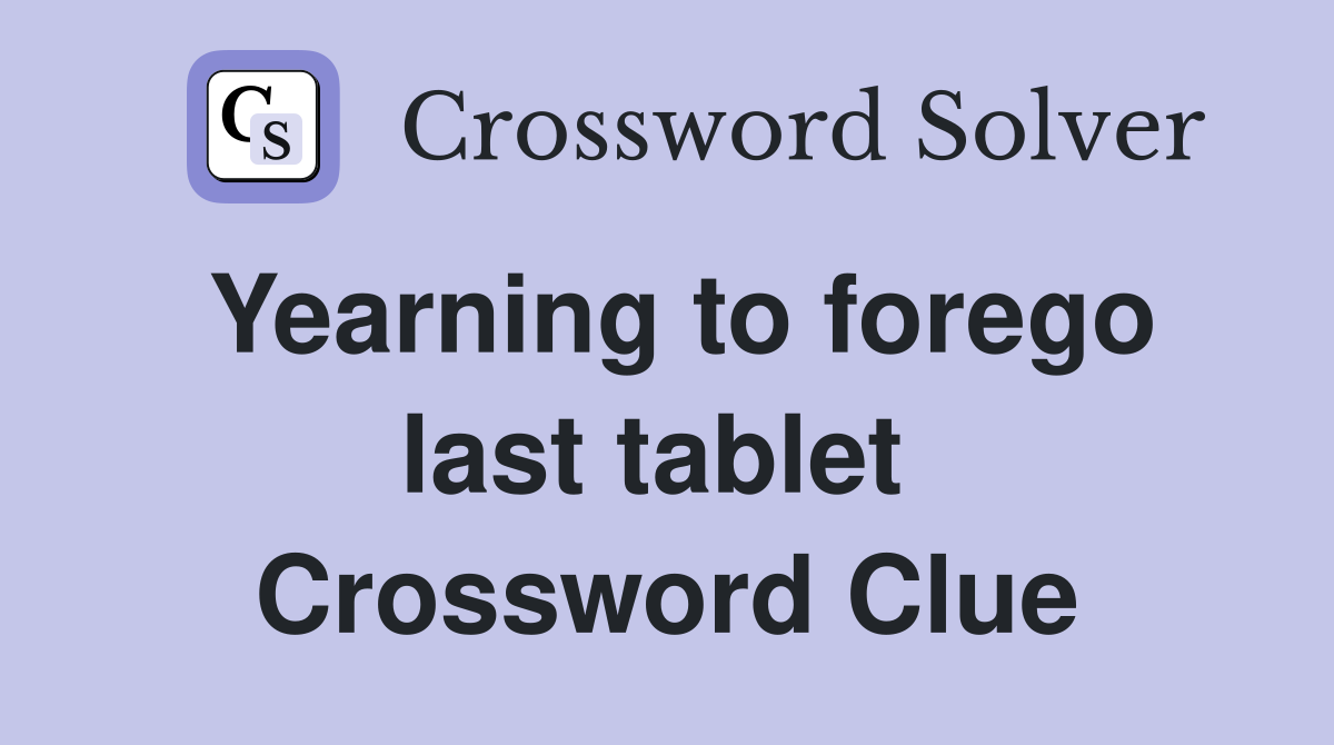 Yearning to forego last tablet  Crossword Clue