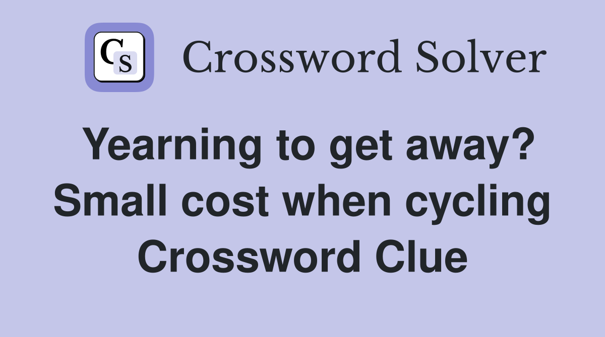 Yearning to get away? Small cost when cycling Crossword Clue