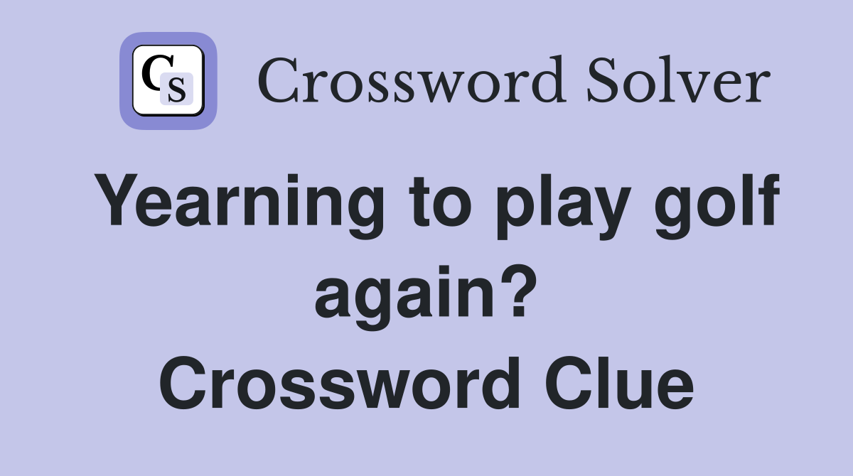 Yearning to play golf again? Crossword Clue