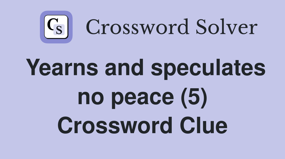Yearns and speculates no peace (5) Crossword Clue