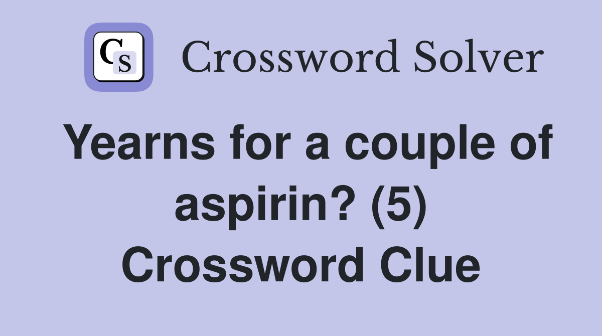Yearns for a couple of aspirin? (5) Crossword Clue