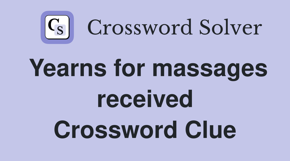 Yearns for massages received Crossword Clue