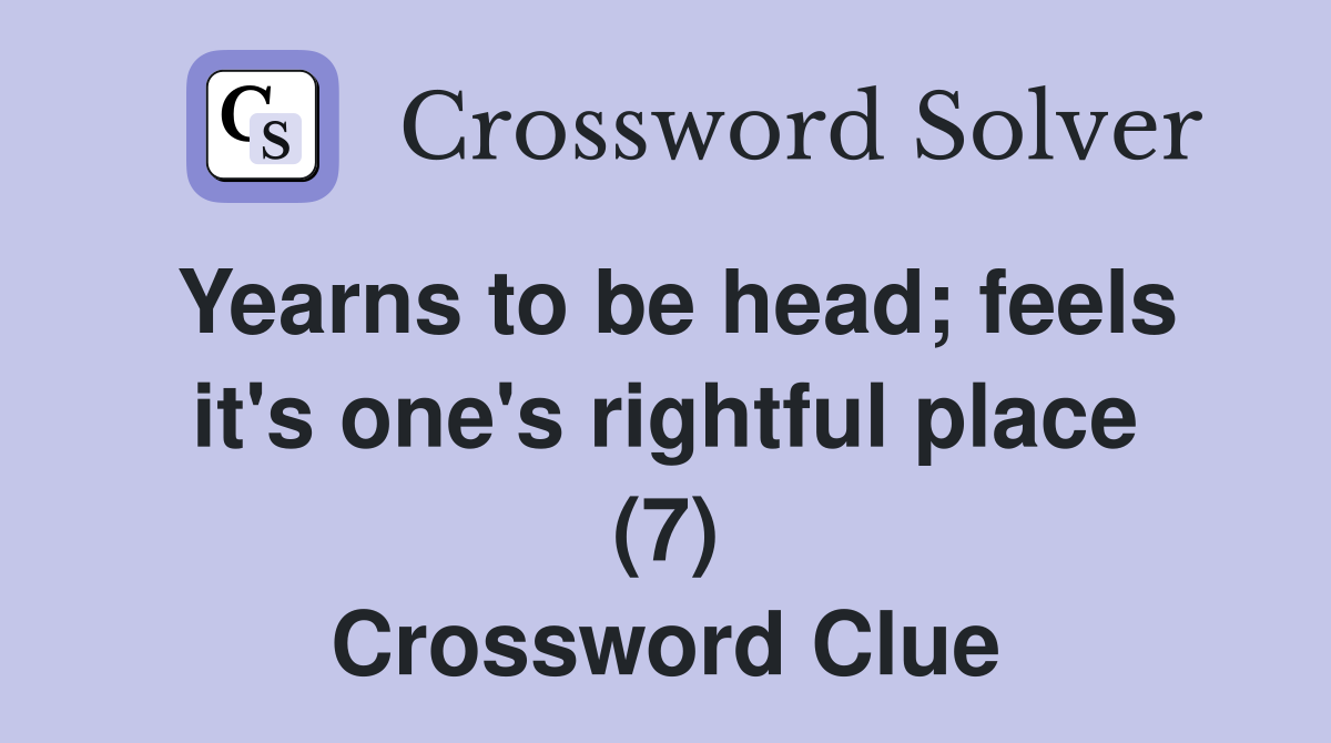 Yearns to be head; feels it's one's rightful place (7) Crossword Clue