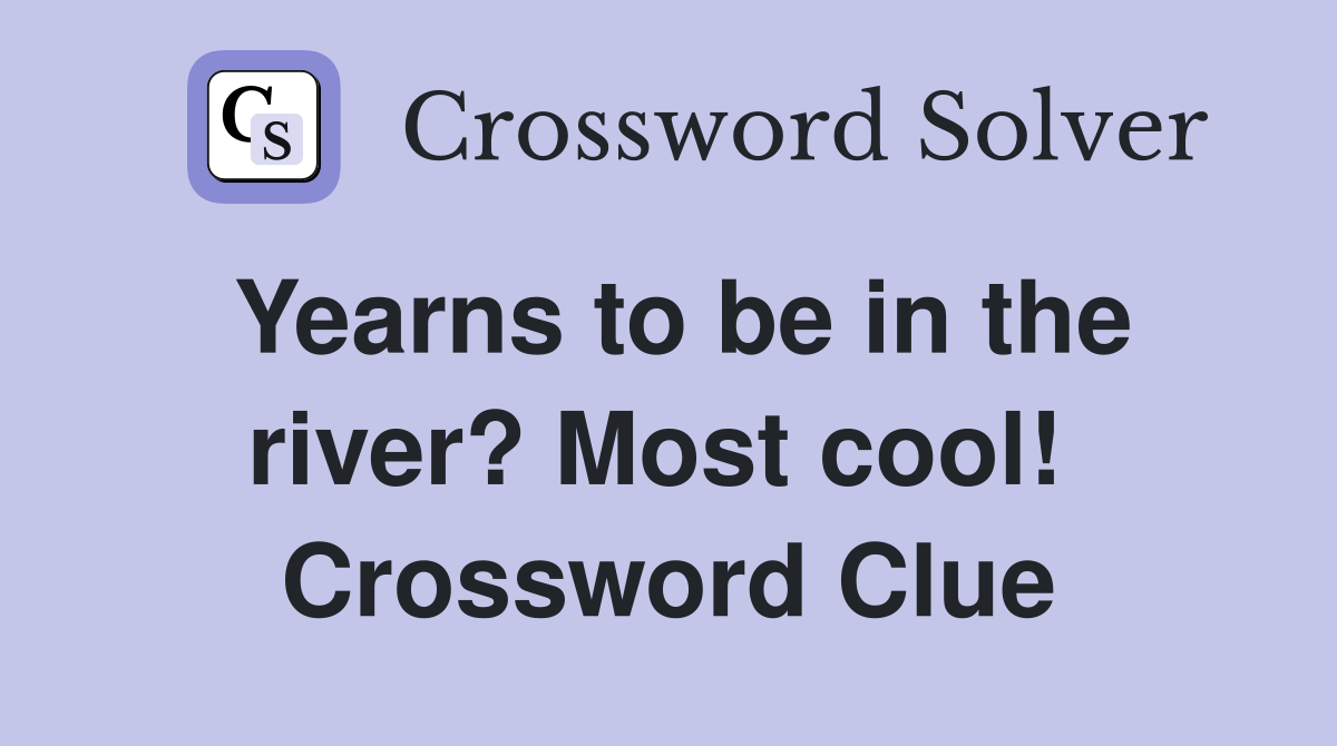 Yearns to be in the river? Most cool!  Crossword Clue