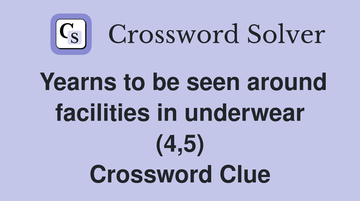 Yearns to be seen around facilities in underwear (4,5) Crossword Clue
