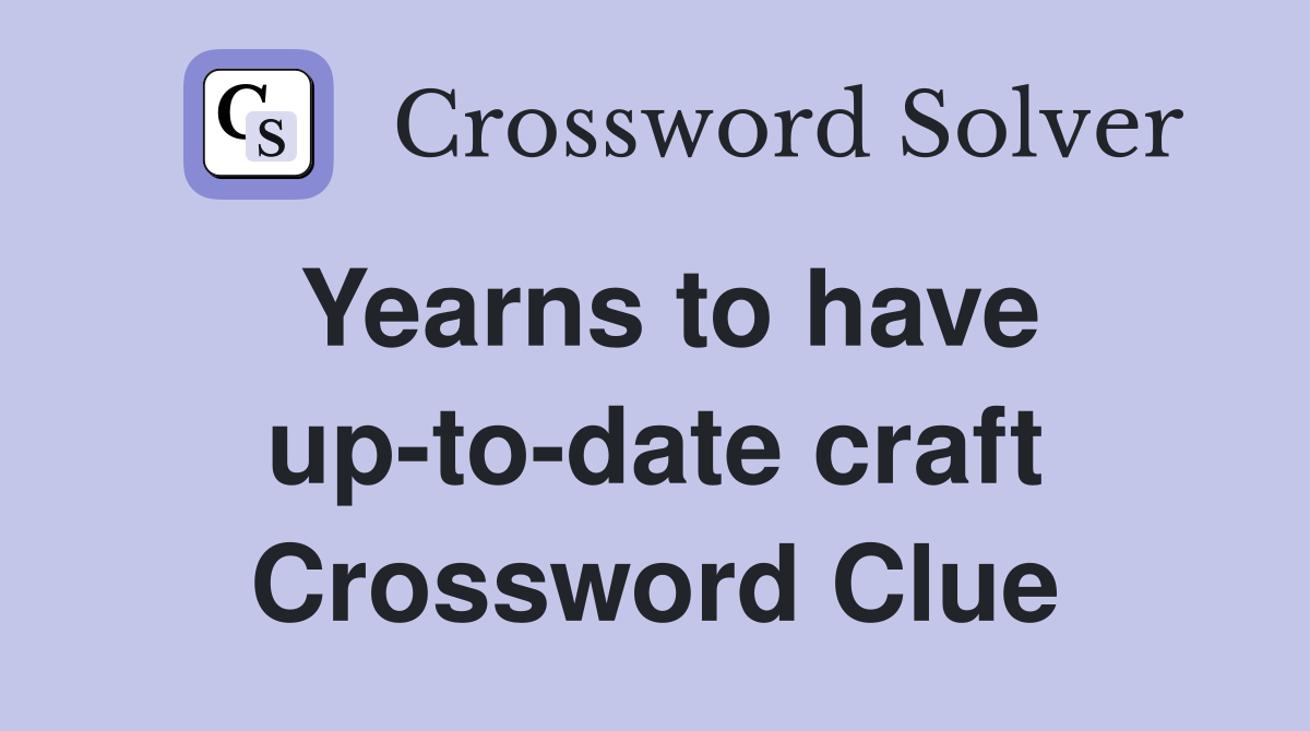 Yearns to have up-to-date craft Crossword Clue