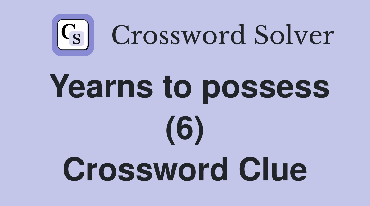 Yearns to possess (6) Crossword Clue